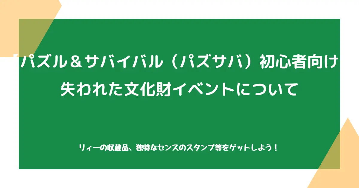 【パズル＆サバイバル（パズサバ）初心者向け】失われた文化財イベントについて