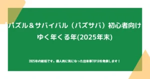 【パズル＆サバイバル（パズサバ）初心者向け】ゆく年くる年（2025年末）