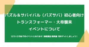 【パズル＆サバイバル（パズサバ）初心者向け】トランスフォーマー・大帝襲来イベントについて